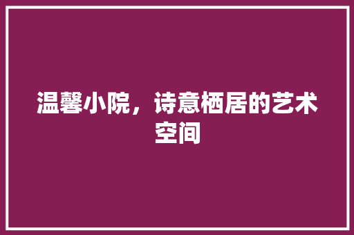 温馨小院，诗意栖居的艺术空间