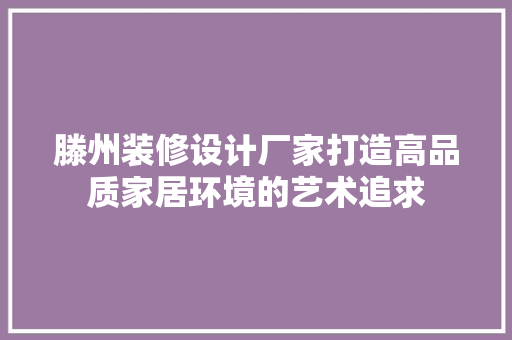 滕州装修设计厂家打造高品质家居环境的艺术追求