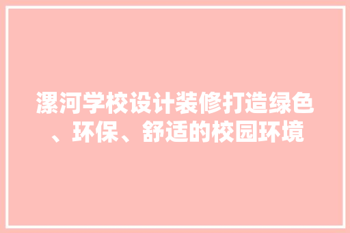 漯河学校设计装修打造绿色、环保、舒适的校园环境
