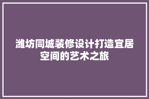 潍坊同城装修设计打造宜居空间的艺术之旅