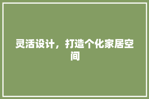 灵活设计，打造个化家居空间