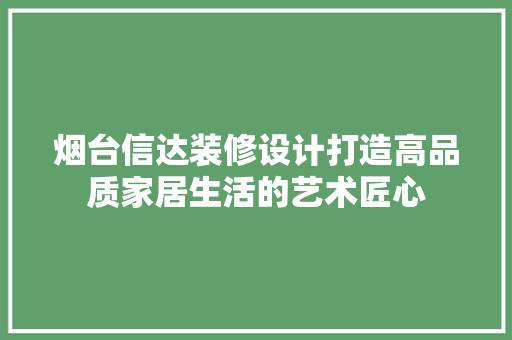 烟台信达装修设计打造高品质家居生活的艺术匠心
