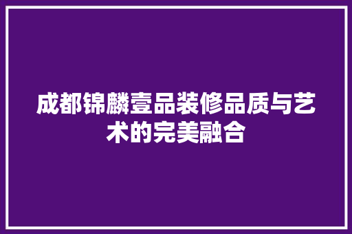 成都锦麟壹品装修品质与艺术的完美融合  第1张