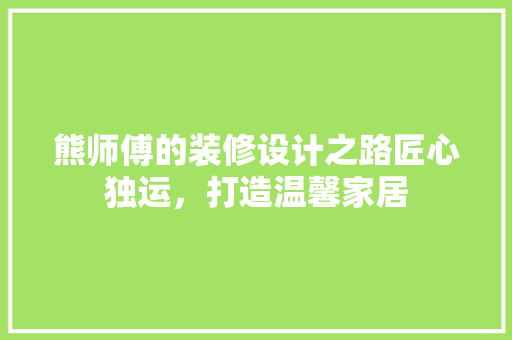 熊师傅的装修设计之路匠心独运，打造温馨家居