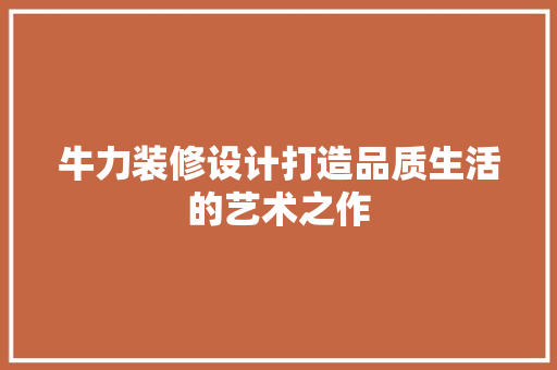 牛力装修设计打造品质生活的艺术之作