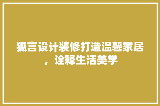 狐言设计装修打造温馨家居，诠释生活美学
