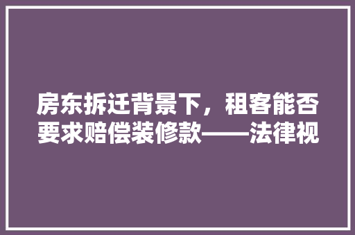房东拆迁背景下，租客能否要求赔偿装修款——法律视角下的讨论  第1张