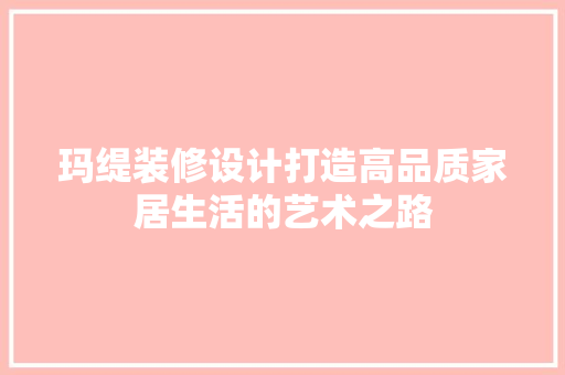 玛缇装修设计打造高品质家居生活的艺术之路
