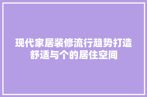 现代家居装修流行趋势打造舒适与个的居住空间