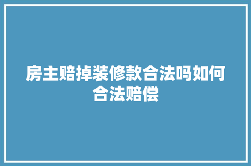 房主赔掉装修款合法吗如何合法赔偿
