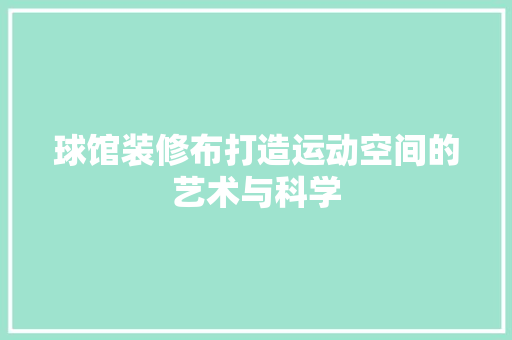 球馆装修布打造运动空间的艺术与科学
