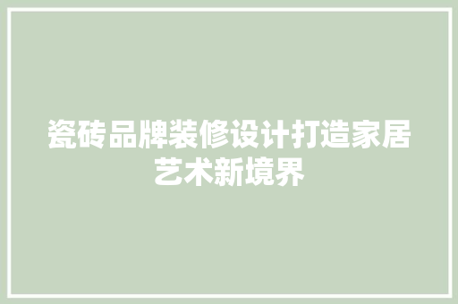 瓷砖品牌装修设计打造家居艺术新境界