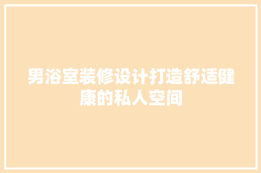 男浴室装修设计打造舒适健康的私人空间