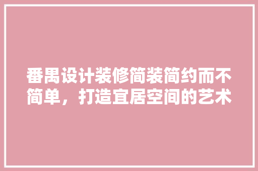 番禺设计装修简装简约而不简单，打造宜居空间的艺术