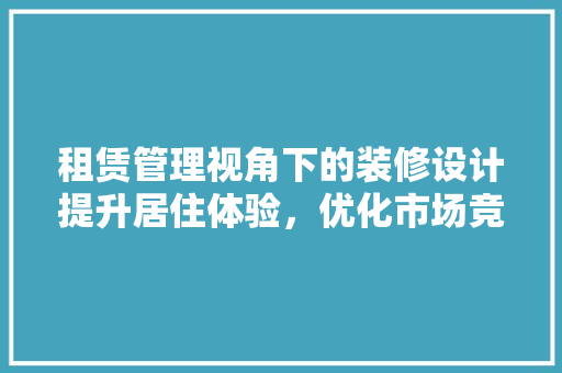 租赁管理视角下的装修设计提升居住体验，优化市场竞争力