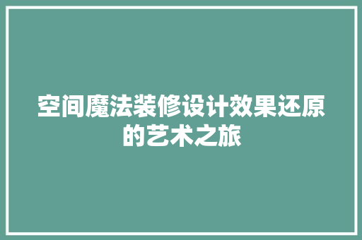 空间魔法装修设计效果还原的艺术之旅