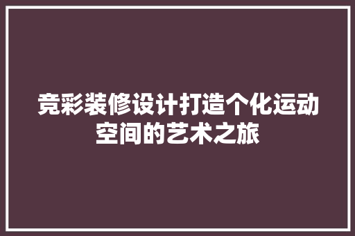 竞彩装修设计打造个化运动空间的艺术之旅