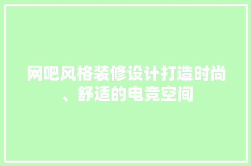 网吧风格装修设计打造时尚、舒适的电竞空间