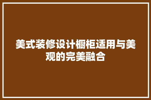 美式装修设计橱柜适用与美观的完美融合