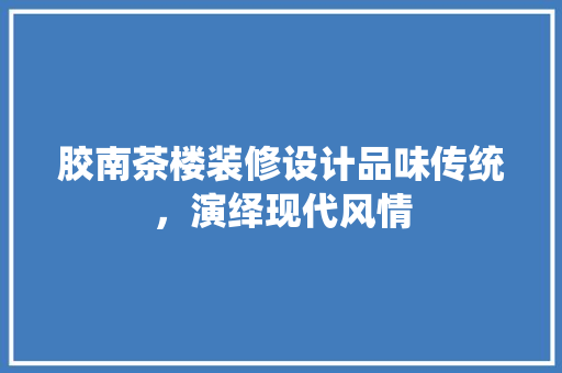 胶南茶楼装修设计品味传统，演绎现代风情  第1张