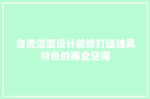 自贡店面设计装修打造独具特色的商业空间