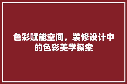 色彩赋能空间，装修设计中的色彩美学探索  第1张
