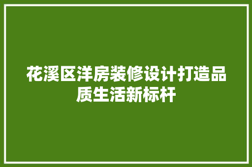 花溪区洋房装修设计打造品质生活新标杆  第1张