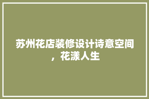 苏州花店装修设计诗意空间，花漾人生