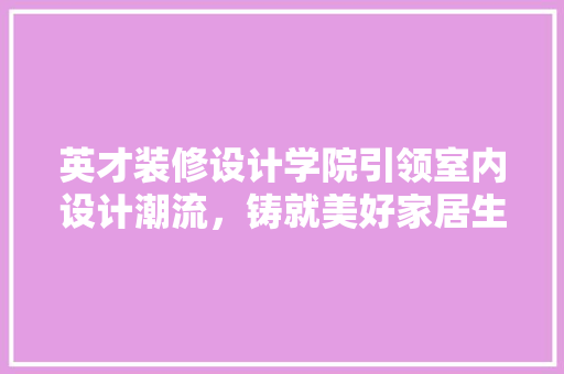 英才装修设计学院引领室内设计潮流，铸就美好家居生活