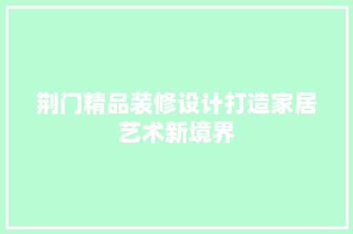 荆门精品装修设计打造家居艺术新境界