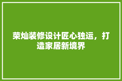 荣灿装修设计匠心独运，打造家居新境界