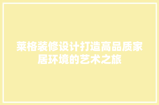 莱格装修设计打造高品质家居环境的艺术之旅  第1张