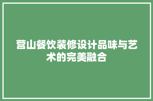 营山餐饮装修设计品味与艺术的完美融合