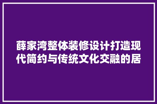 薛家湾整体装修设计打造现代简约与传统文化交融的居住空间