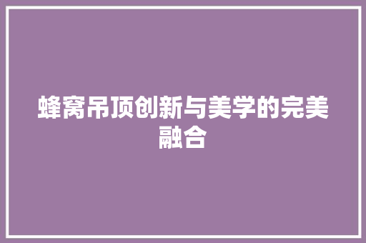 蜂窝吊顶创新与美学的完美融合