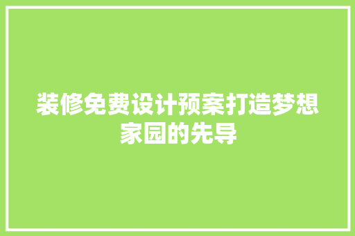 装修免费设计预案打造梦想家园的先导
