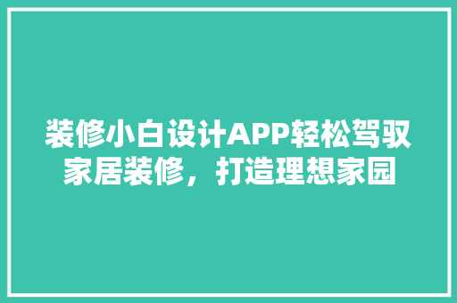 装修小白设计APP轻松驾驭家居装修，打造理想家园  第1张