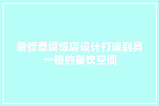 装修意境饭店设计打造别具一格的餐饮空间