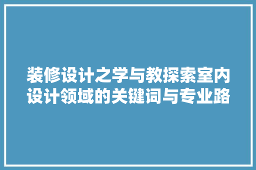 装修设计之学与教探索室内设计领域的关键词与专业路径