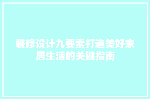 装修设计九要素打造美好家居生活的关键指南  第1张