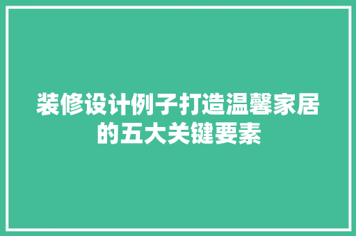 装修设计例子打造温馨家居的五大关键要素