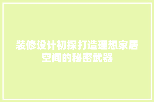 装修设计初探打造理想家居空间的秘密武器  第1张