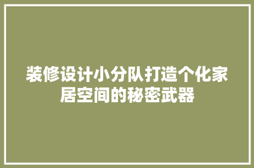 装修设计小分队打造个化家居空间的秘密武器