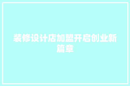 装修设计店加盟开启创业新篇章  第1张