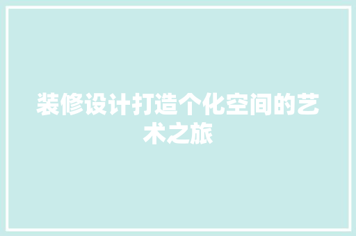 装修设计打造个化空间的艺术之旅  第1张