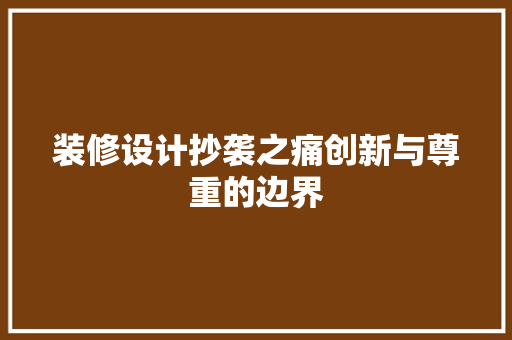 装修设计抄袭之痛创新与尊重的边界  第1张