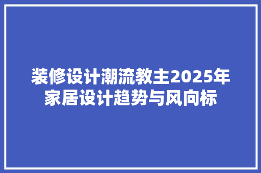 装修设计潮流教主2025年家居设计趋势与风向标  第1张