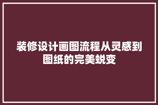 装修设计画图流程从灵感到图纸的完美蜕变