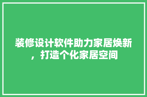 装修设计软件助力家居焕新，打造个化家居空间  第1张