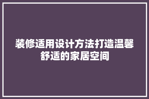 装修适用设计方法打造温馨舒适的家居空间  第1张
